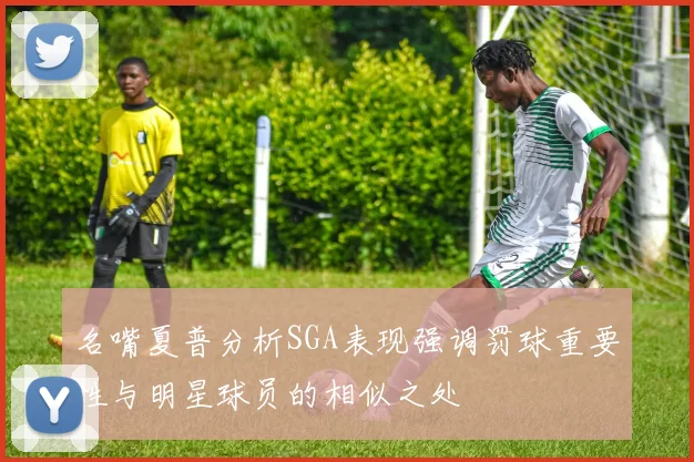 名嘴夏普分析SGA表现强调罚球重要性与明星球员的相似之处
