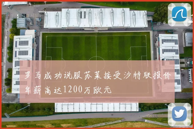 罗马成功说服苏莱接受沙特联报价年薪高达1200万欧元