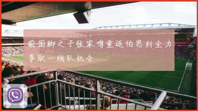 前国脚之子张家鸣重返伯恩利全力争取一线队机会