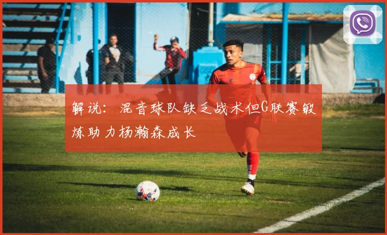 解说：混音球队缺乏战术但G联赛锻炼助力杨瀚森成长