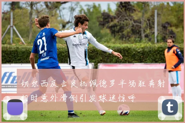 切尔西反击良机佩德罗半场狂奔射门时意外滑倒引发球迷惊呼
