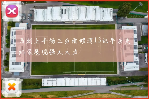 马刺上半场三分雨倾泻13记平历史纪录展现强大火力