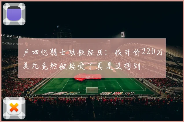 卢回忆骑士助教经历：我开价220万美元竟然被接受了真是没想到