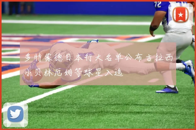 多特蒙德日本行大名单公布吉拉西小贝林厄姆等球星入选